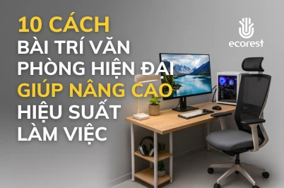 10 CÁCH BÀI TRÍ VĂN PHÒNG HIỆN ĐẠI GIÚP NÂNG CAO HIỆU SUẤT LÀM VIỆC