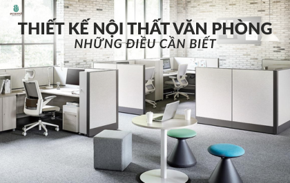 NHỮNG ĐIỀU CẦN BIẾT KHI THIẾT KẾ NỘI THẤT VĂN PHÒNG