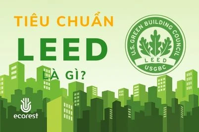TIÊU CHUẨN LEED LÀ GÌ? PHÂN HẠNG, LỢI ÍCH VÀ HỆ THỐNG ĐÁNH GIÁ MỚI NHẤT